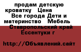 продам детскую кроватку › Цена ­ 3 500 - Все города Дети и материнство » Мебель   . Ставропольский край,Ессентуки г.